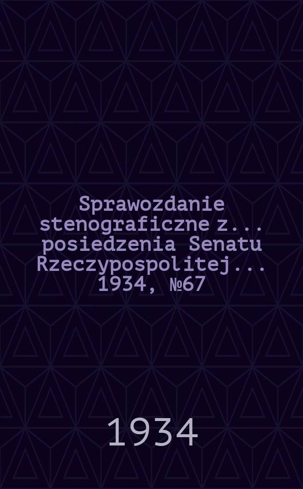 Sprawozdanie stenograficzne z ... posiedzenia Senatu Rzeczypospolitej ... 1934, №67