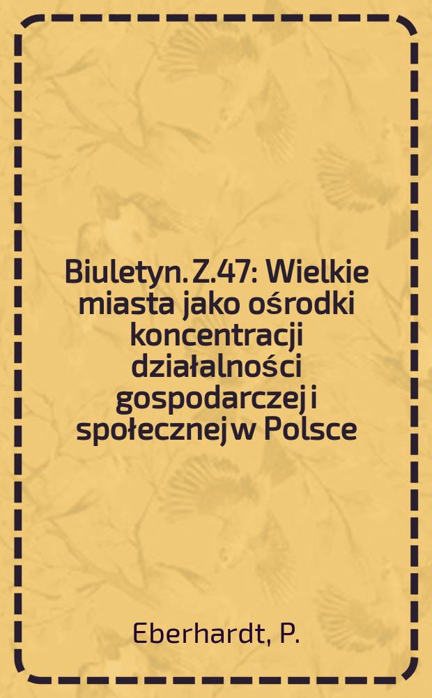Biuletyn. Z.47 : Wielkie miasta jako ośrodki koncentracji działalności gospodarczej i społecznej w Polsce