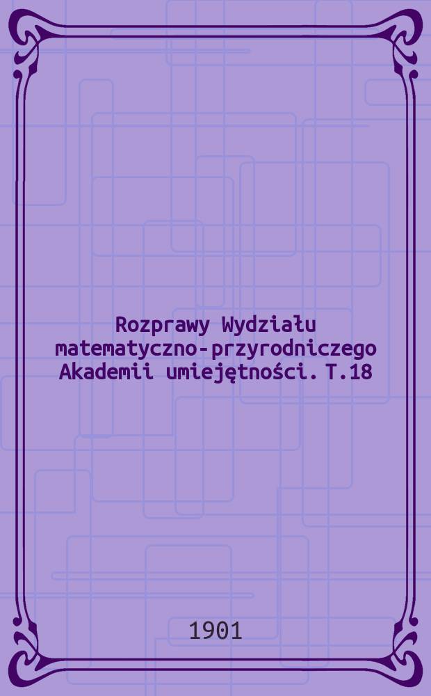 Rozprawy Wydziału matematyczno-przyrodniczego Akademii umiejętności. T.18(38)
