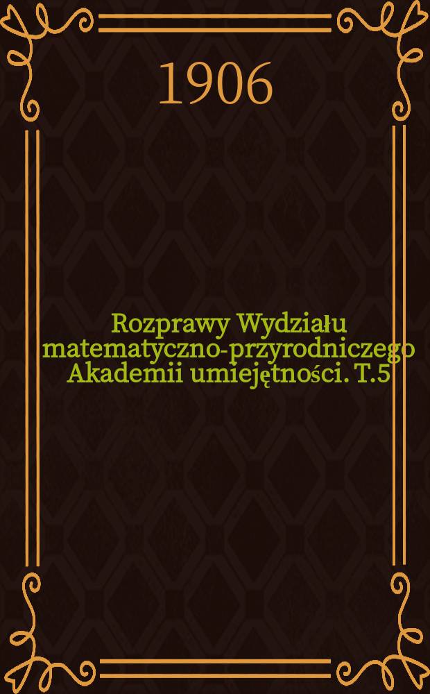 Rozprawy Wydziału matematyczno-przyrodniczego Akademii umiejętności. T.5(45)