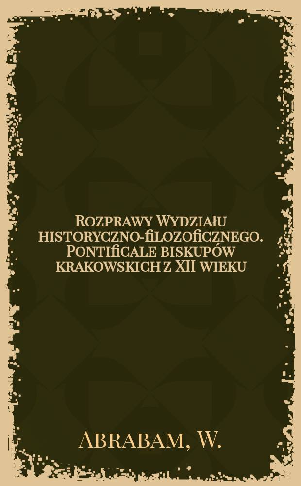 Rozprawy Wydziału historyczno-filozoficznego. Pontificale biskupów krakowskich z XII wieku