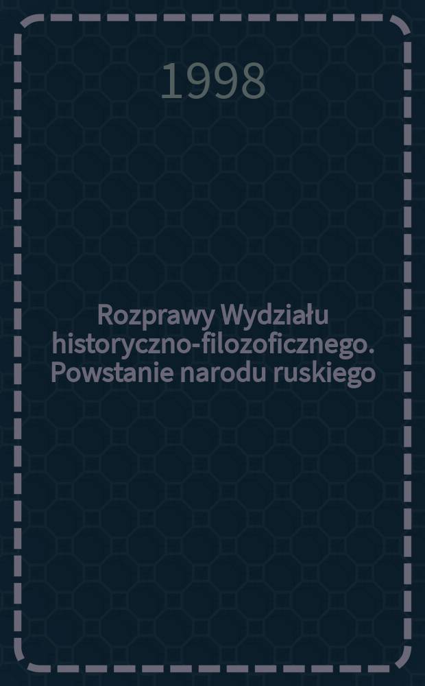 Rozprawy Wydziału historyczno-filozoficznego. Powstanie narodu ruskiego