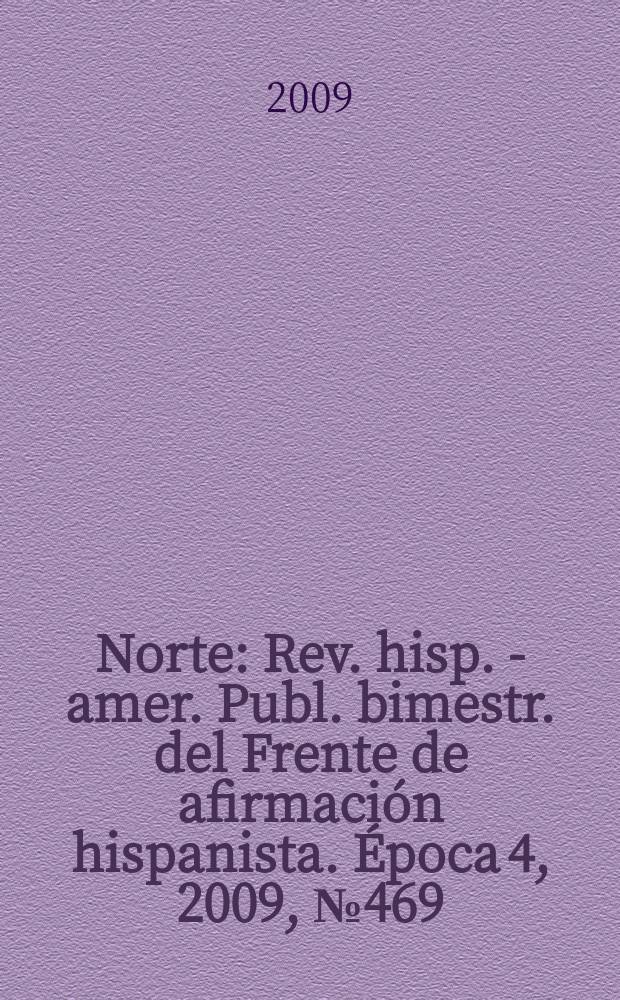 Norte : Rev. hisp. - amer. Publ. bimestr. del Frente de afirmaci&oacute;n hispanista. &Eacute;poca 4, 2009, № 469/470