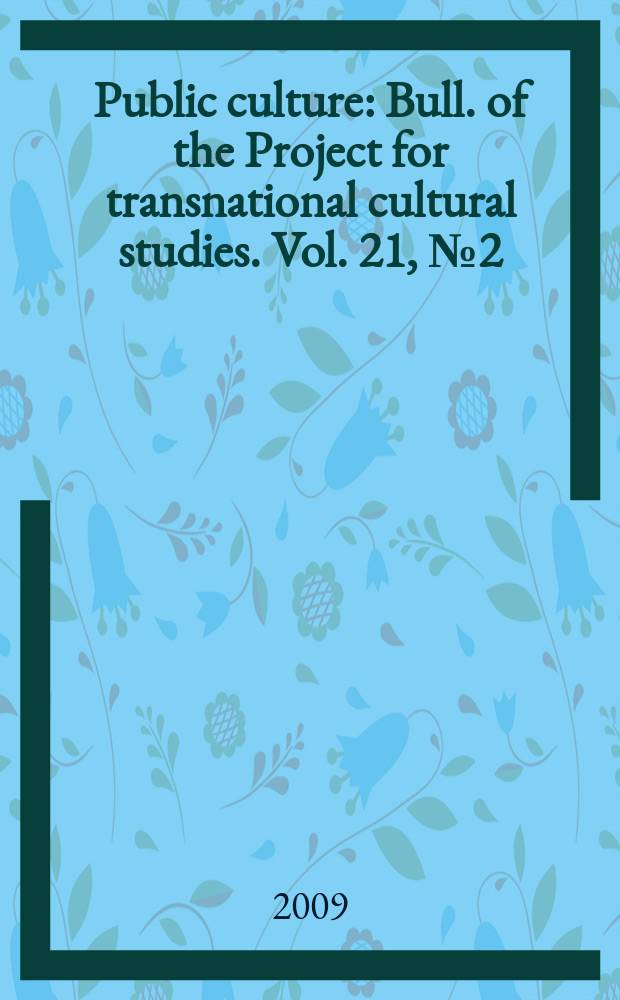 Public culture : Bull. of the Project for transnational cultural studies. Vol. 21, № 2 (58)