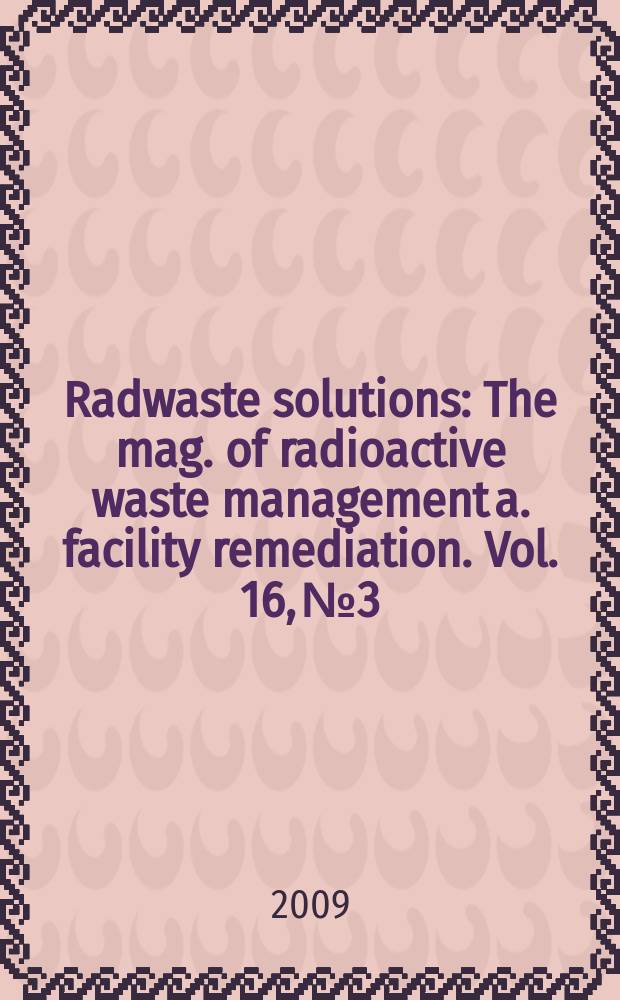 Radwaste solutions : The mag. of radioactive waste management a. facility remediation. Vol. 16, № 3