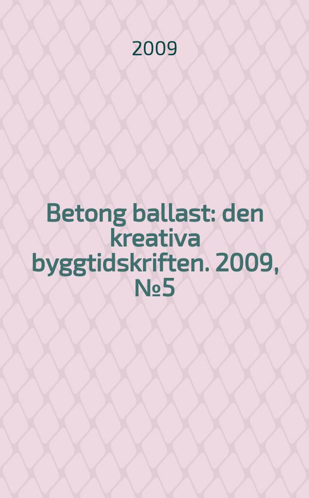Betong ballast : den kreativa byggtidskriften. 2009, № 5 = Betong ballast : den kreativa byggtidskriften