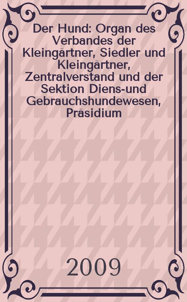 Der Hund : Organ des Verbandes der Kleingärtner, Siedler und Kleingärtner, Zentralverstand und der Sektion Dienst- und Gebrauchshundewesen, Präsidium. Jg. 126 2009, № 12