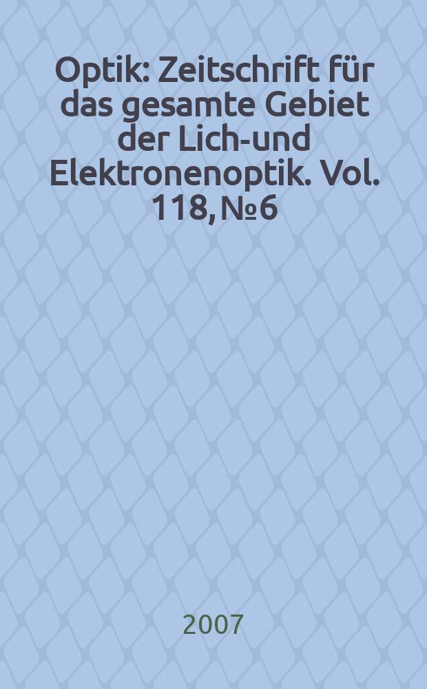 Optik : Zeitschrift f&uuml;r das gesamte Gebiet der Licht- und Elektronenoptik. Vol. 118, № 6