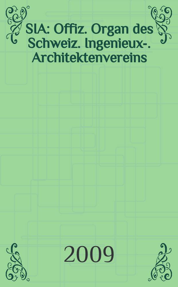 SIA : Offiz. Organ [des] Schweiz. Ingenieux -u. Architektenvereins (SIA), Ges. ehemaliger Studierender der ETH Zürich (GEP), Schweiz Vereinig. beratender Ingenieure (USIC). Jg. 135 2009, № 29/30