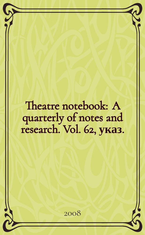 Theatre notebook : A quarterly of notes and research. Vol. 62, указ.