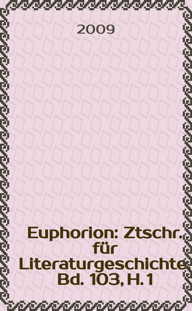 Euphorion : Ztschr. für Literaturgeschichte. Bd. 103, H. 1