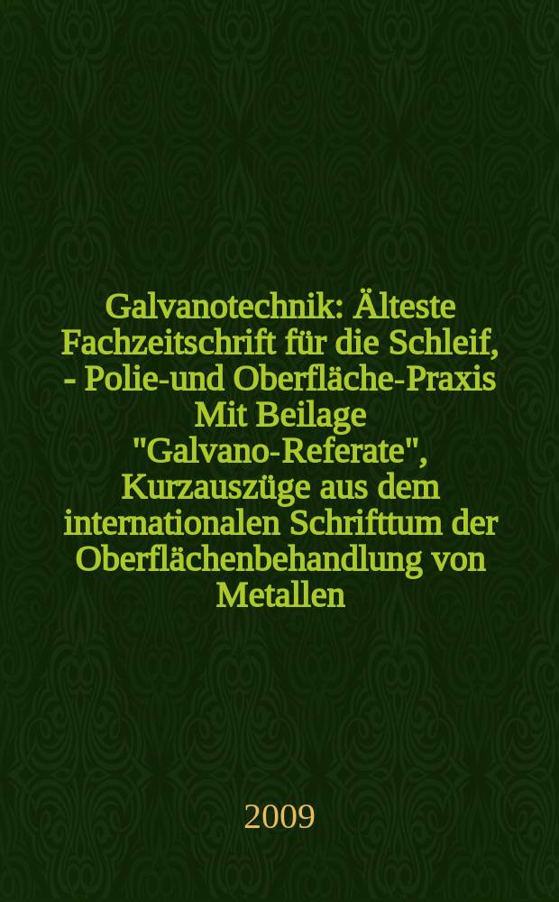 Galvanotechnik : Älteste Fachzeitschrift für die Schleif, - Polier- und Oberflächen- Praxis Mit Beilage "Galvano-Referate", Kurzauszüge aus dem internationalen Schrifttum der Oberflächenbehandlung von Metallen. Jg. 100 2009, H. 7