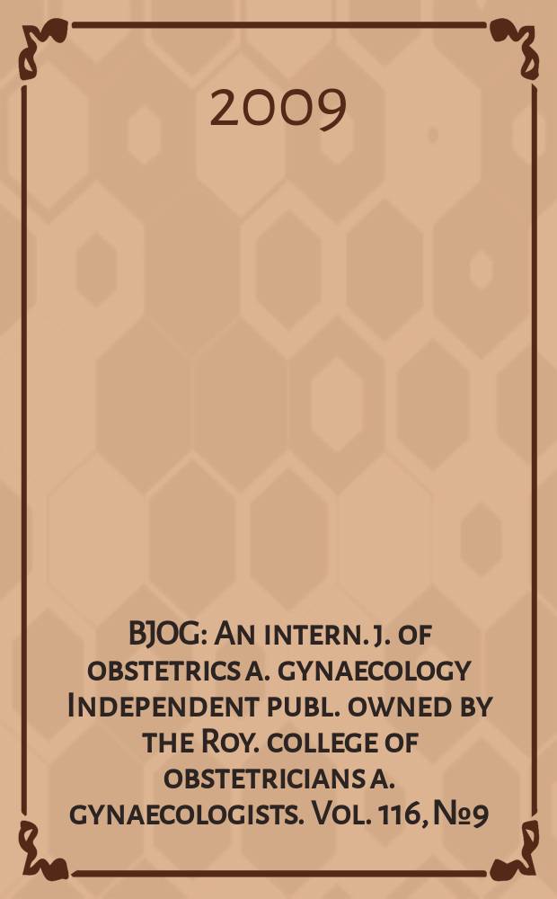 BJOG : An intern. j. of obstetrics a. gynaecology [Independent publ. owned by the Roy. college of obstetricians a. gynaecologists]. Vol. 116, № 9
