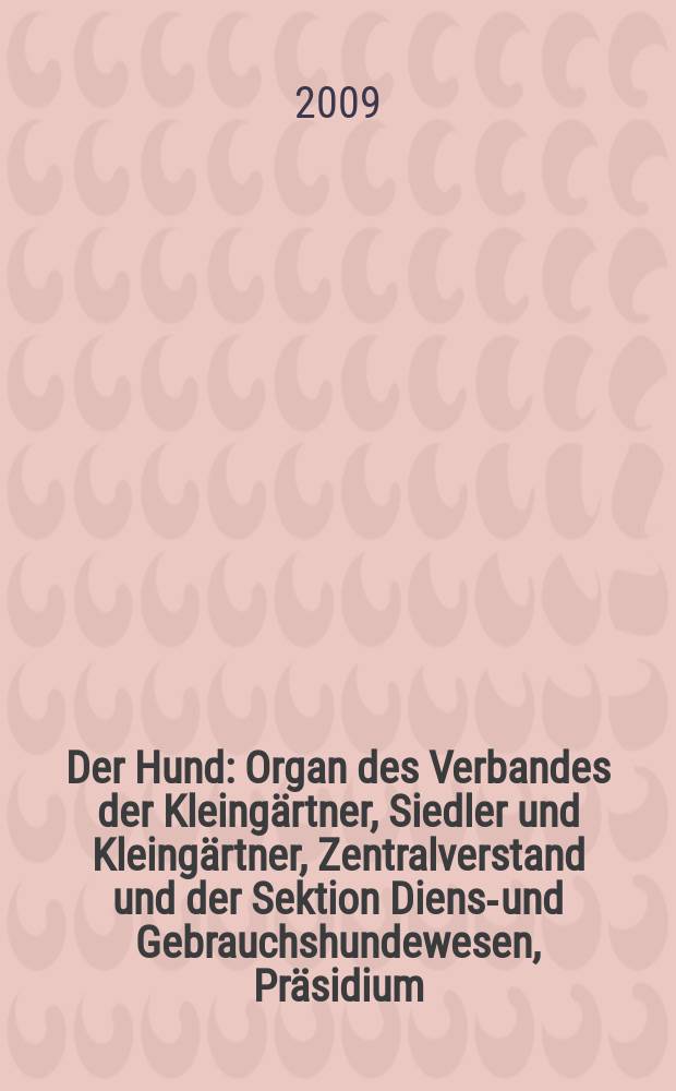 Der Hund : Organ des Verbandes der Kleingärtner, Siedler und Kleingärtner, Zentralverstand und der Sektion Dienst- und Gebrauchshundewesen, Präsidium. Jg. 126 2009, № 7