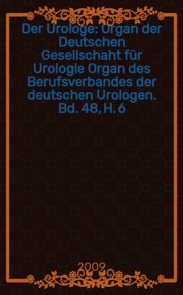 Der Urologe : Organ der Deutschen Gesellschaht f&uuml;r Urologie Organ des Berufsverbandes der deutschen Urologen. Bd. 48, H. 6