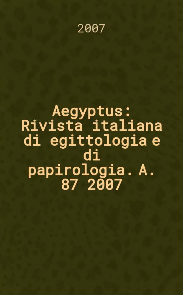 Aegyptus : Rivista italiana di egittologia e di papirologia. A. 87 2007