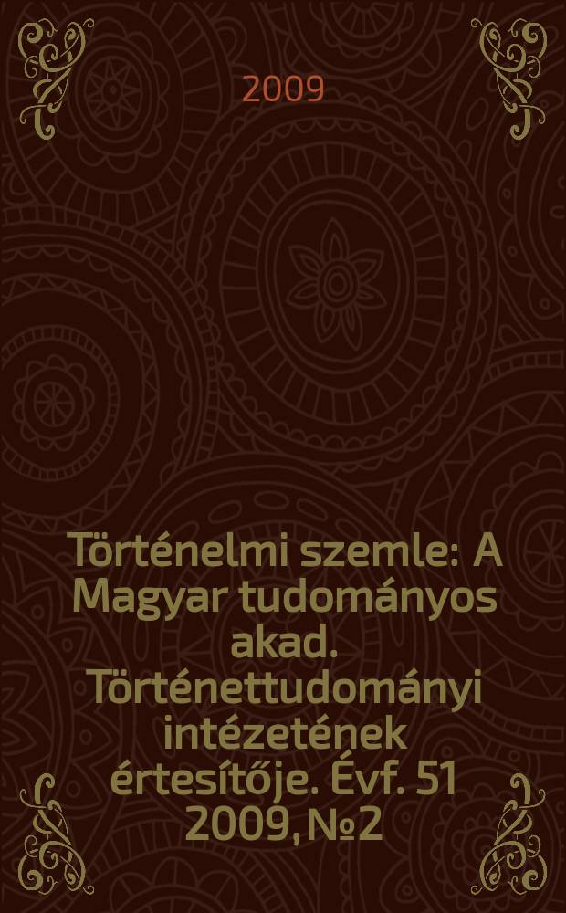 Történelmi szemle : A Magyar tudományos akad. Történettudományi intézetének értesítője. Évf. 51 2009, № 2