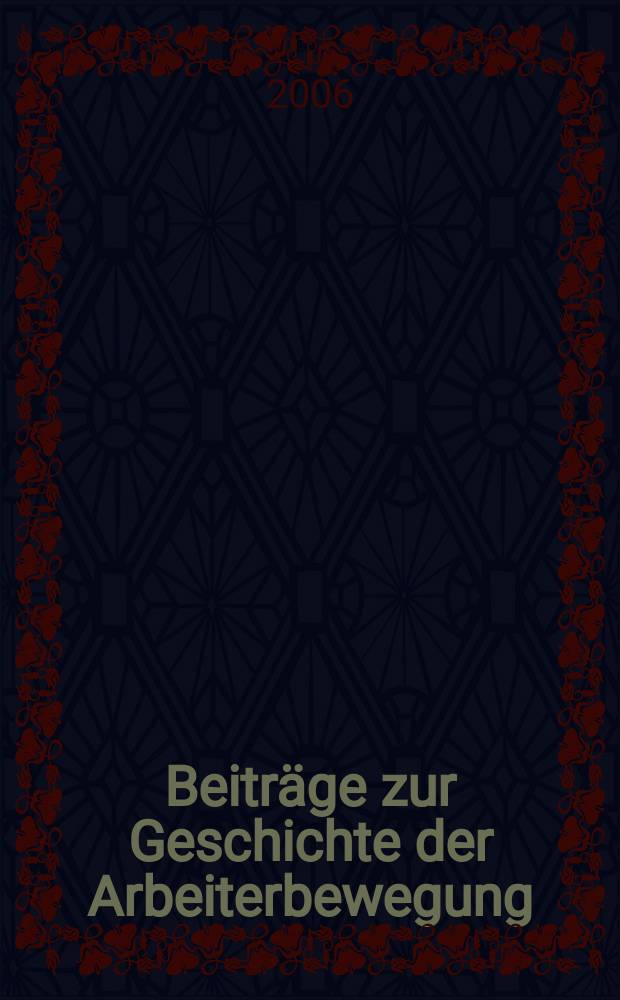 Beiträge zur Geschichte der Arbeiterbewegung : Hrsg. vom Institut für Marxismus-Leninismus beim Zentralkomitee der Sozialistischer Einheitspartei Deutschlands. Jg. 48 2006, № 1