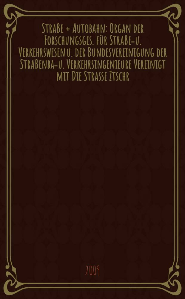 Straße + Autobahn : Organ der Forschungsges. für Straßen- u. Verkehrswesen u. der Bundesvereinigung der Straßenbau- u. Verkehrsingenieure Vereinigt mit Die Strasse Ztschr. für Forschung u. Praxis des Straßenwesens Ztschr. für Straßen- u. Brückenbau . Straßenplanung. Straßenbetribstechnik. Jg. 60 2009, № 6