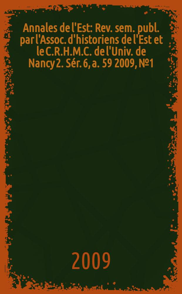 Annales de l'Est : Rev. sem. publ. par l'Assoc. d'historiens de l'Est et le C.R.H.M.C. de l'Univ. de Nancy 2. Sér. 6, a. 59 2009, № 1