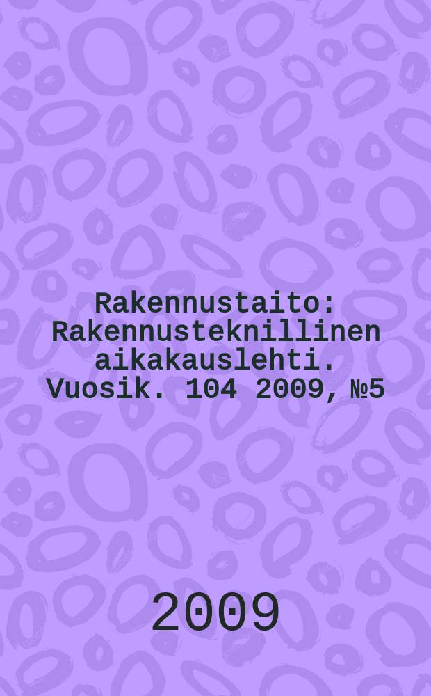 Rakennustaito : Rakennusteknillinen aikakauslehti. Vuosik. 104 2009, № 5