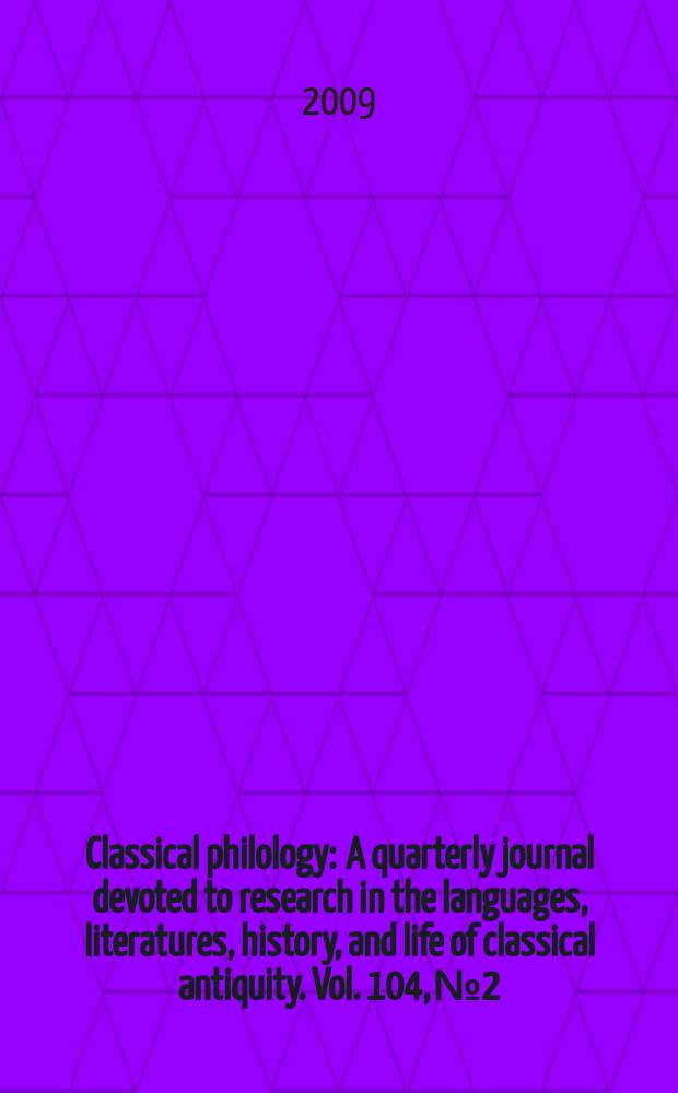 Classical philology : A quarterly journal devoted to research in the languages, literatures, history, and life of classical antiquity. Vol. 104, № 2