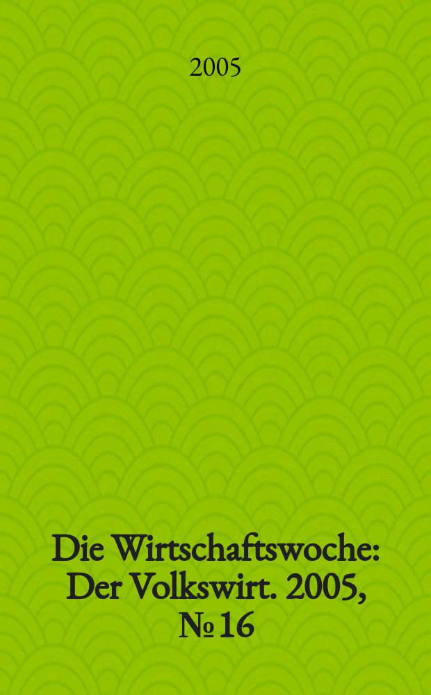 Die Wirtschaftswoche : Der Volkswirt. 2005, № 16