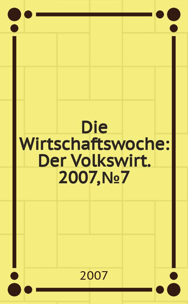 Die Wirtschaftswoche : Der Volkswirt. 2007, № 7