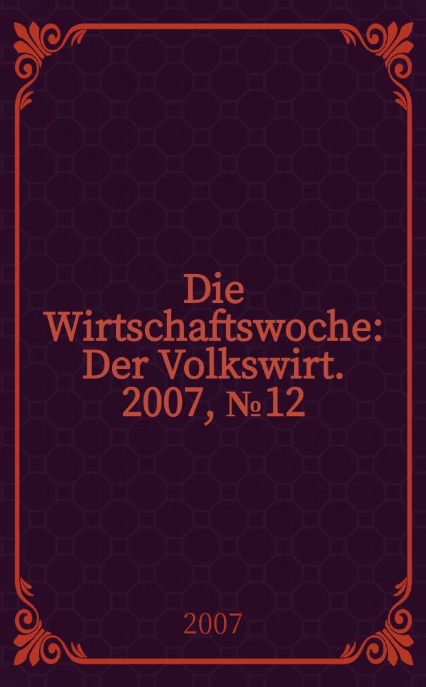 Die Wirtschaftswoche : Der Volkswirt. 2007, № 12