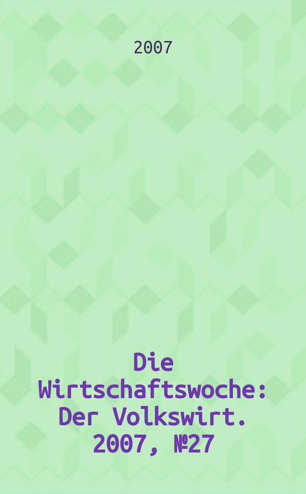 Die Wirtschaftswoche : Der Volkswirt. 2007, № 27