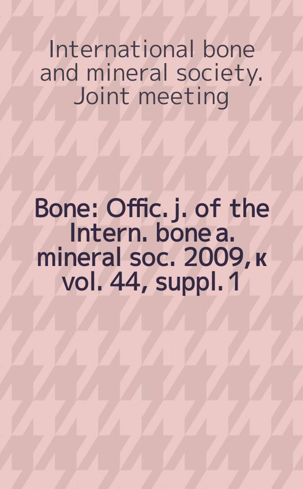 Bone : Offic. j. of the Intern. bone a. mineral soc. 2009, к vol. 44, suppl. 1 : 2nd Joint metting of the International bone and mineral society and the Australian & New Zealand bone & mineral society = 2-й съезд международного общества, изучающего кости и минеральный обмен