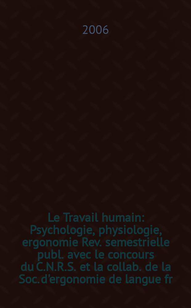 Le Travail humain : Psychologie, physiologie, ergonomie Rev. semestrielle publ. avec le concours du C.N.R.S. et la collab. de la Soc. d'ergonomie de langue fr. Vol. 69, № 1
