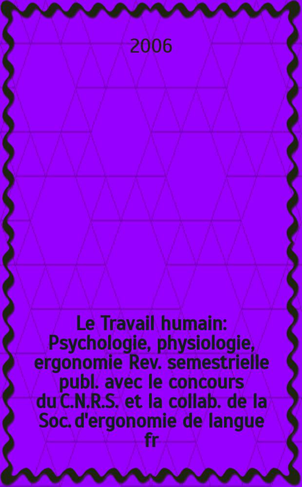 Le Travail humain : Psychologie, physiologie, ergonomie Rev. semestrielle publ. avec le concours du C.N.R.S. et la collab. de la Soc. d'ergonomie de langue fr. Vol. 69, № 4