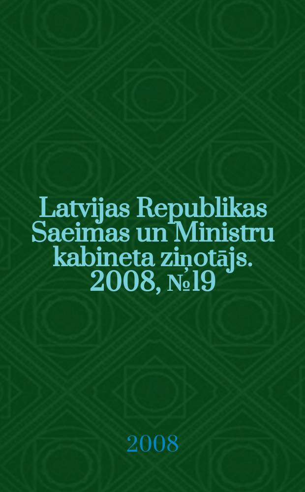 Latvijas Republikas Saeimas un Ministru kabineta ziņotājs. 2008, № 19