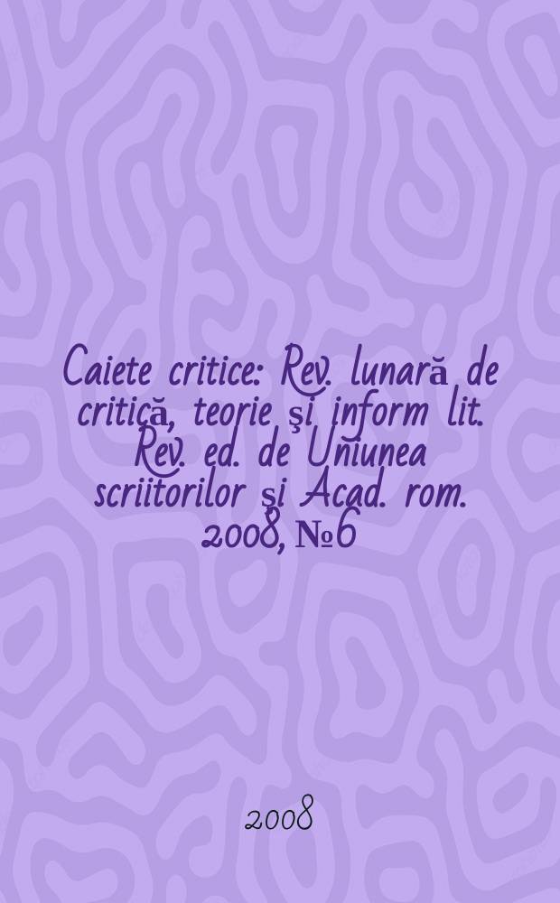 Caiete critice : Rev. lunară de critică, teorie şi inform lit. Rev. ed. de Uniunea scriitorilor şi Acad. rom. 2008, № 6/7(248/249)