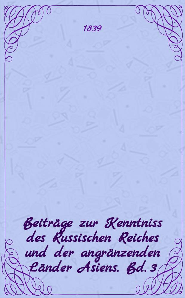 Beiträge zur Kenntniss des Russischen Reiches und der angränzenden Länder Asiens. Bd. 3 : Essai sur les ressources territoriales et commerciales de l'Asie Occidentale = Очерк по территориальным и коммерческим ресурсам в Восточной Азии: Характер обитателей, их индустрия и социальная организованность