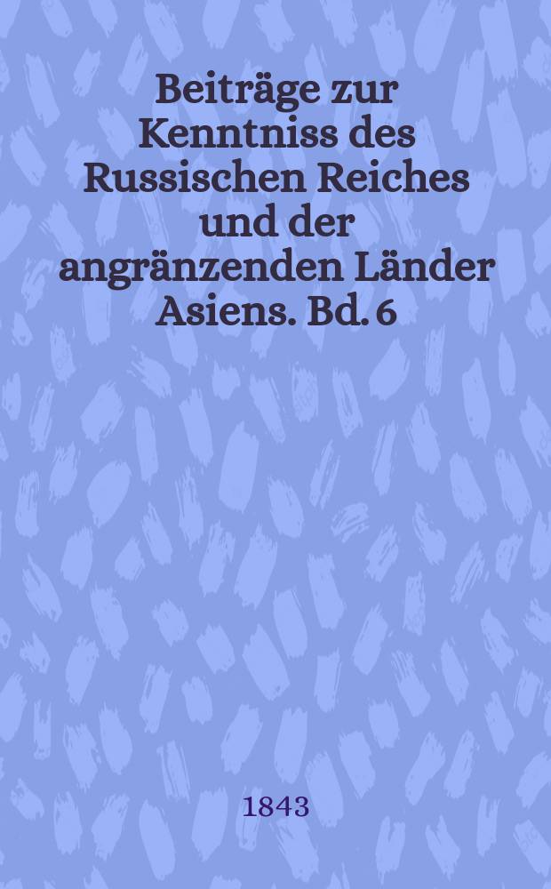 Beiträge zur Kenntniss des Russischen Reiches und der angränzenden Länder Asiens. Bd. 6 : Reise nach dem Ural und der Kirgisensteppe in den Jahren 1833 und 1835 = Путешествие по Уралу и Киргизии в 1833, 1835 годах