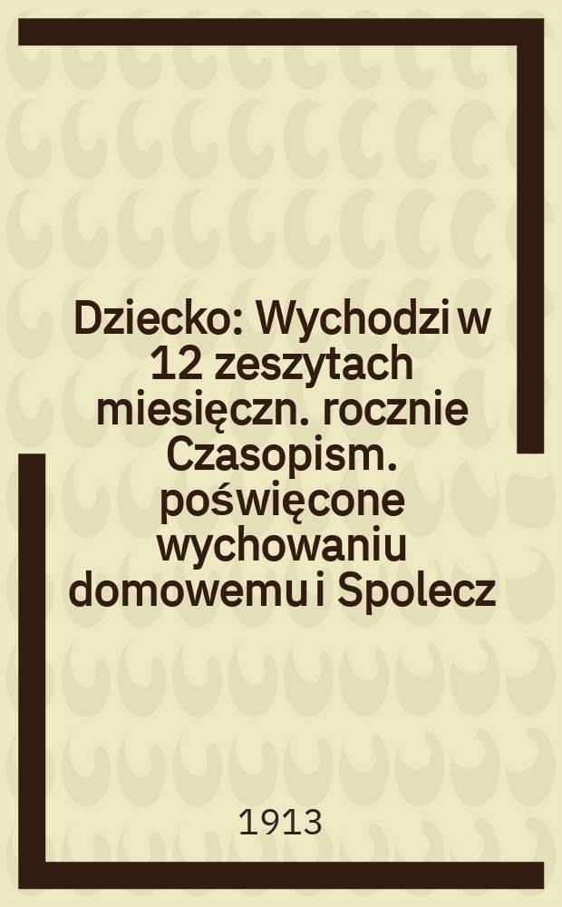 Dziecko : Wychodzi w 12 zeszytach miesięczn. rocznie Czasopism. poświęcone wychowaniu domowemu i Spolecz