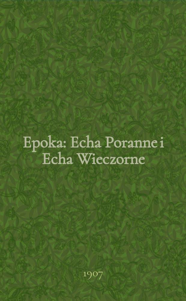 Epoka : Echa Poranne i Echa Wieczorne : Dziennik Społeczny , Polityczny i Literacki