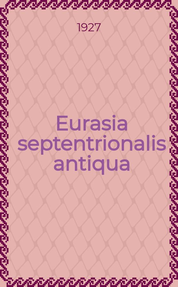 Eurasia septentrionalis antiqua : Bulletin et mémoires consacrés à l'archéologie et l'ethnographie de l'Europe Orientale et de L'Asie du Nord