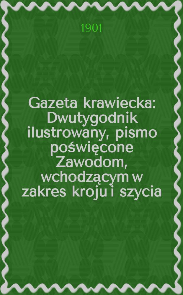 Gazeta krawiecka : Dwutygodnik ilustrowany, pismo poświęcone Zawodom, wchodzącym w zakres kroju i szycia