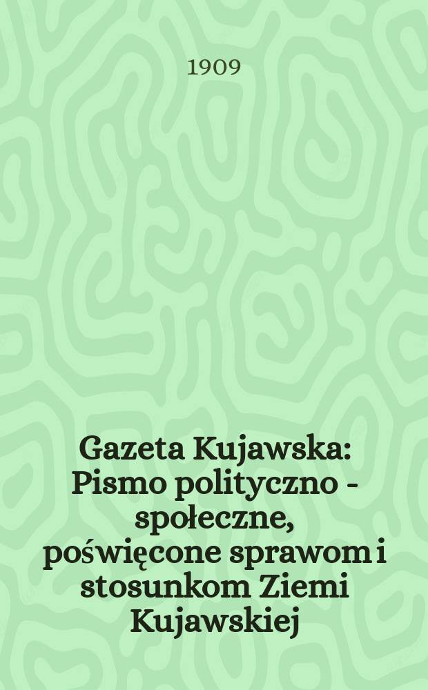 Gazeta Kujawska : Pismo polityczno - społeczne, poświęcone sprawom i stosunkom Ziemi Kujawskiej