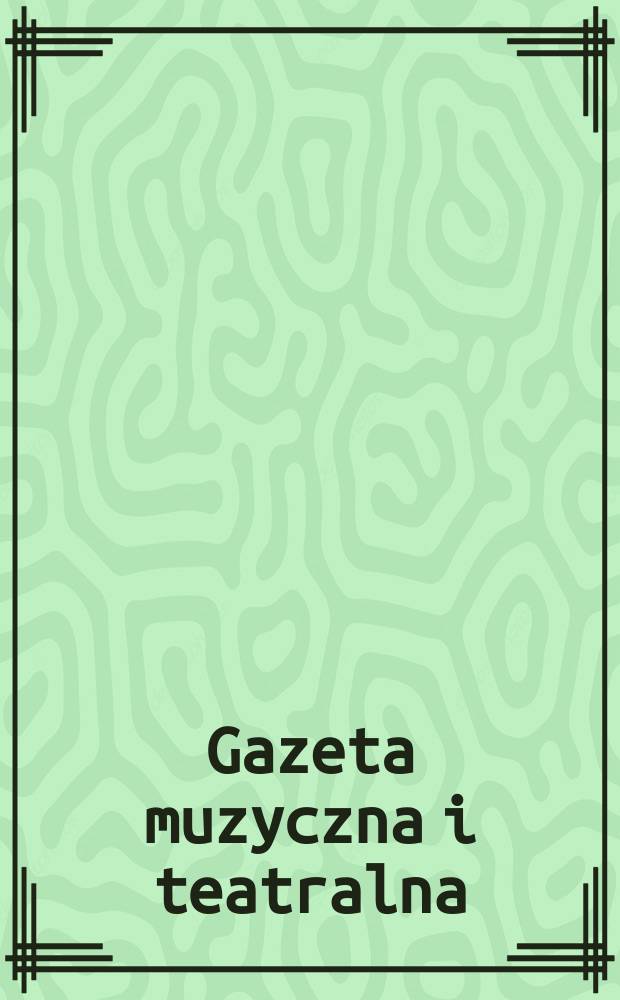 Gazeta muzyczna i teatralna : Wychodziła od początku października ..