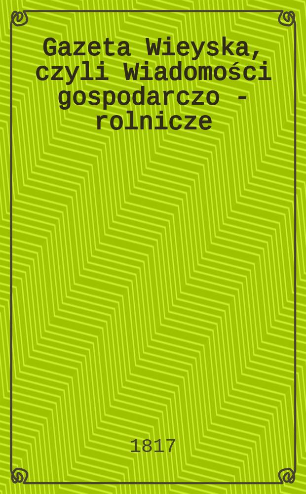 Gazeta Wieyska, czyli Wiadomości gospodarczo - rolnicze