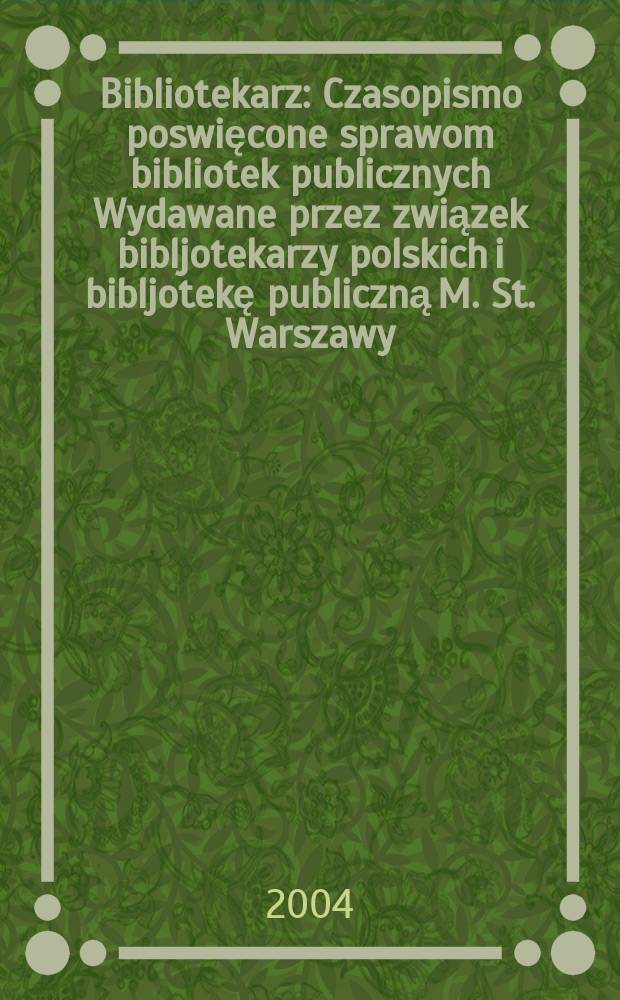 Bibliotekarz : Czasopismo poswięcone sprawom bibliotek publicznych Wydawane przez związek bibljotekarzy polskich i bibljotekę publiczną M. St. Warszawy. 2004, № 4