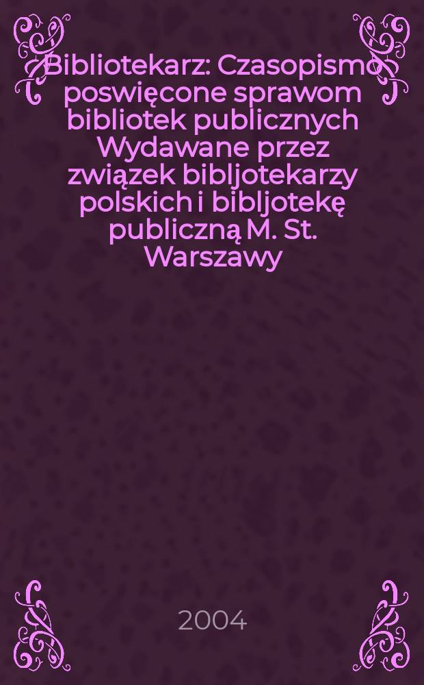 Bibliotekarz : Czasopismo poswięcone sprawom bibliotek publicznych Wydawane przez związek bibljotekarzy polskich i bibljotekę publiczną M. St. Warszawy. 2004, № 7/8