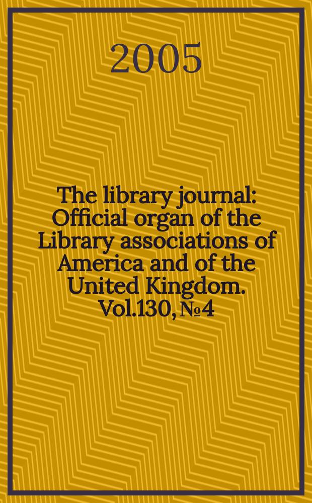 The library journal : Official organ of the Library associations of America and of the United Kingdom. Vol.130, № 4