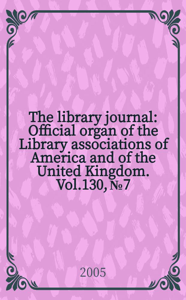 The library journal : Official organ of the Library associations of America and of the United Kingdom. Vol.130, № 7