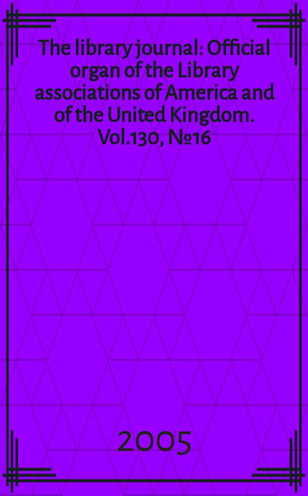 The library journal : Official organ of the Library associations of America and of the United Kingdom. Vol.130, № 16