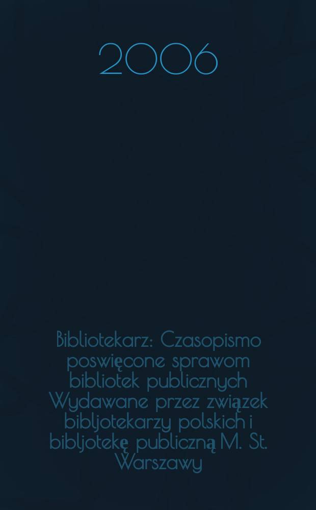 Bibliotekarz : Czasopismo poswięcone sprawom bibliotek publicznych Wydawane przez związek bibljotekarzy polskich i bibljotekę publiczną M. St. Warszawy. 2006, № 4